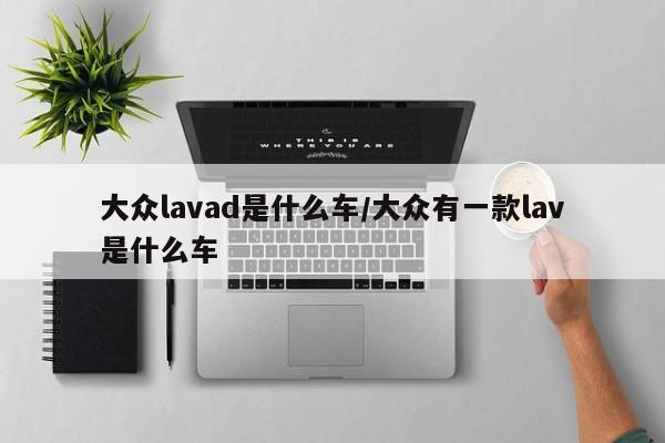 大众lavad是什么车/大众有一款lav是什么车