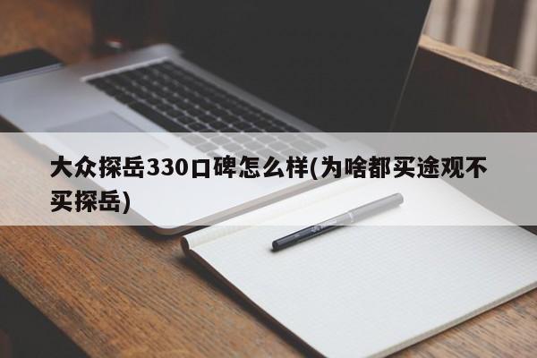 大众探岳330口碑怎么样(为啥都买途观不买探岳)