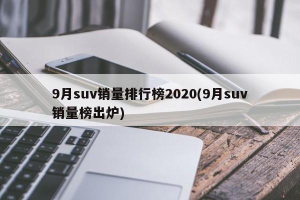 9月suv销量排行榜2020(9月suv销量榜出炉)