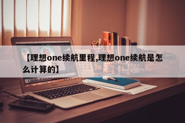 【理想one续航里程,理想one续航是怎么计算的】