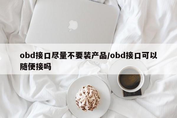 obd接口尽量不要装产品/obd接口可以随便接吗