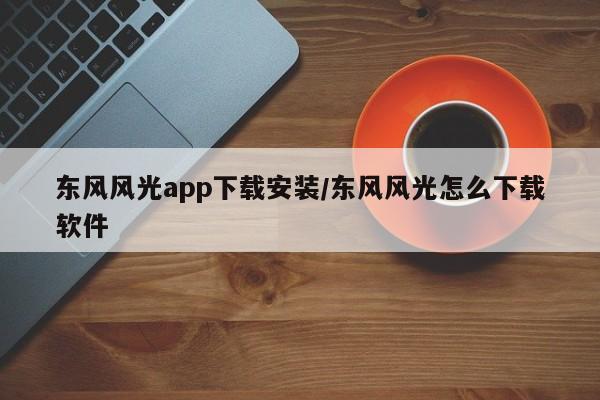 东风风光app下载安装/东风风光怎么下载软件
