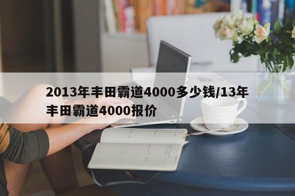 2013年丰田霸道4000多少钱/13年丰田霸道4000报价