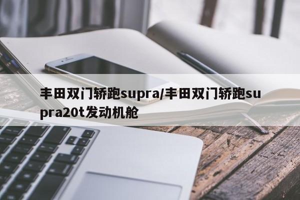 丰田双门轿跑supra/丰田双门轿跑supra20t发动机舱