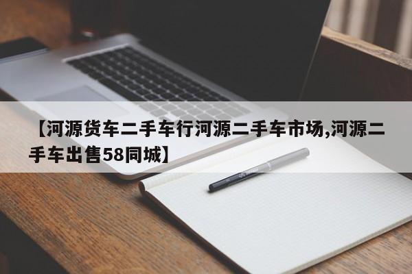 【河源货车二手车行河源二手车市场,河源二手车出售58同城】