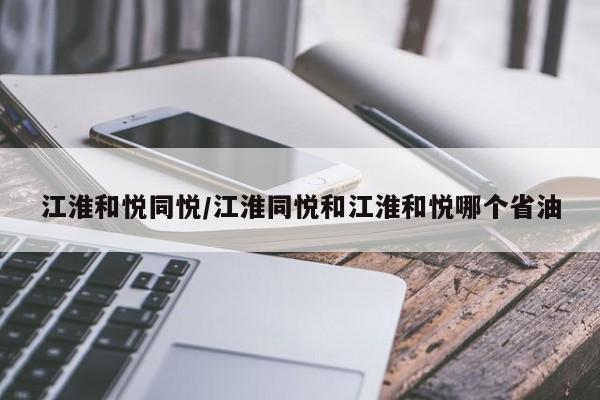 江淮和悦同悦/江淮同悦和江淮和悦哪个省油