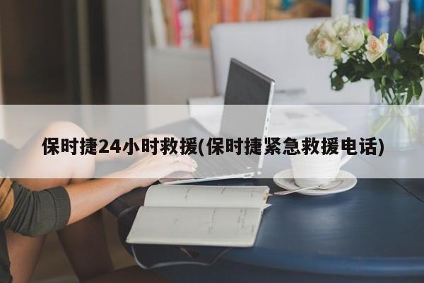 保时捷24小时救援(保时捷紧急救援电话)