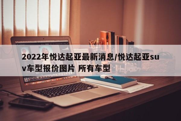2022年悦达起亚最新消息/悦达起亚suv车型报价图片 所有车型
