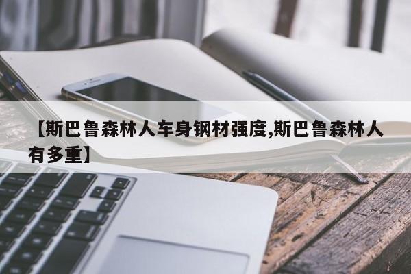 【斯巴鲁森林人车身钢材强度,斯巴鲁森林人有多重】