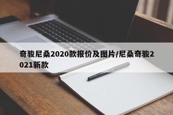 奇骏尼桑2020款报价及图片/尼桑奇骏2021新款