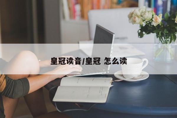 皇冠读音/皇冠 怎么读