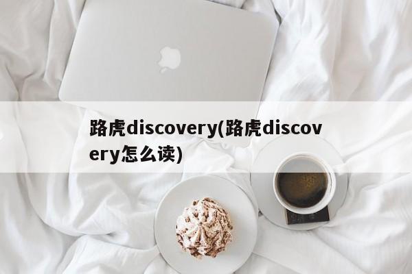路虎discovery(路虎discovery怎么读)