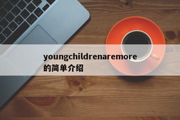 youngchildrenaremore的简单介绍