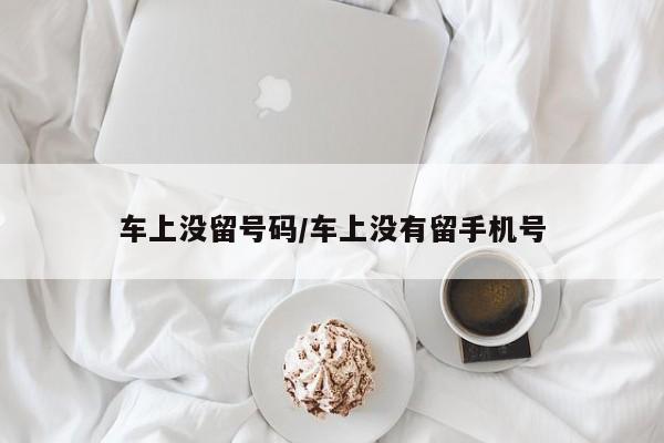 车上没留号码/车上没有留手机号