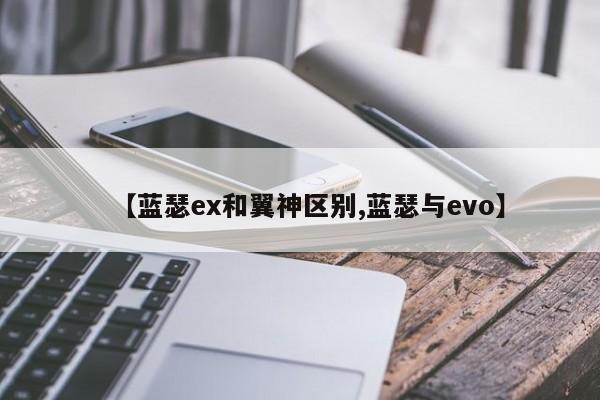 【蓝瑟ex和翼神区别,蓝瑟与evo】