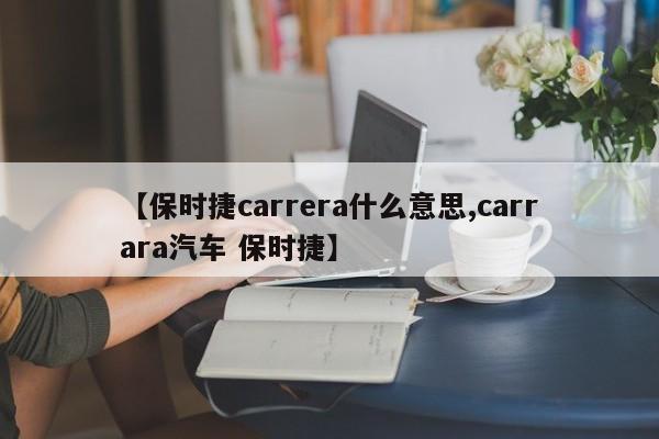 【保时捷carrera什么意思,carrara汽车 保时捷】