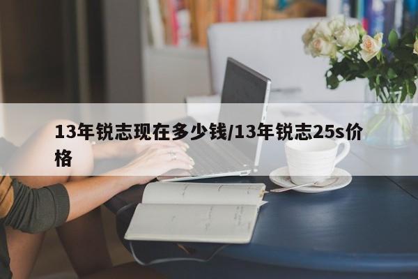 13年锐志现在多少钱/13年锐志25s价格