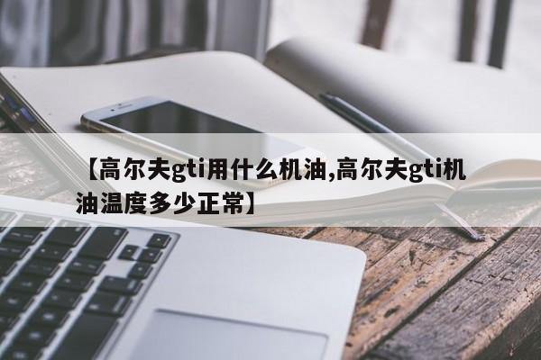【高尔夫gti用什么机油,高尔夫gti机油温度多少正常】