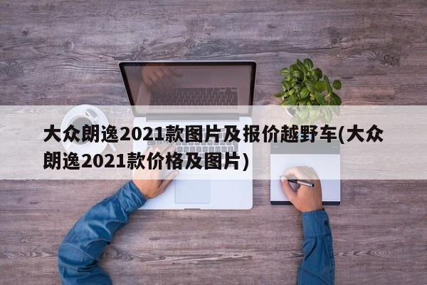大众朗逸2021款图片及报价越野车(大众朗逸2021款价格及图片)