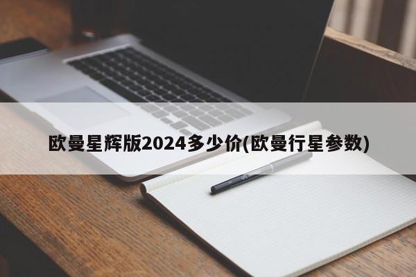 欧曼星辉版2024多少价(欧曼行星参数)