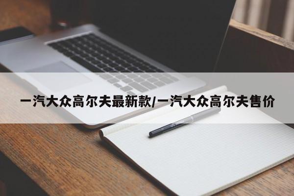 一汽大众高尔夫最新款/一汽大众高尔夫售价