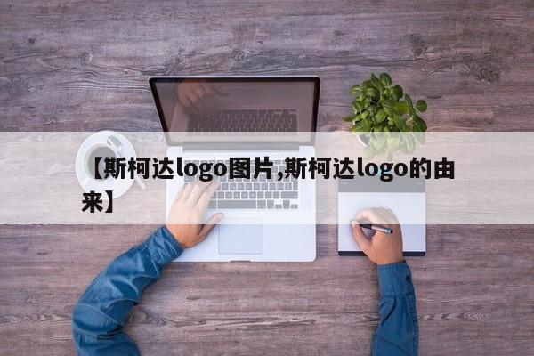 【斯柯达logo图片,斯柯达logo的由来】