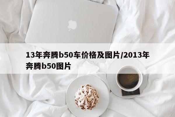 13年奔腾b50车价格及图片/2013年奔腾b50图片